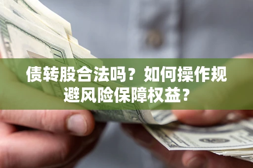 济南债转股合法吗？如何操作规避风险保障权益？