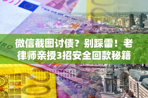 济南微信截图讨债？别踩雷！老律师亲授3招安全回款秘籍