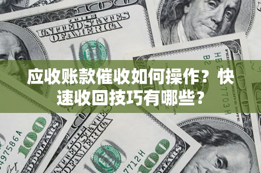 济南应收账款催收如何操作？快速收回技巧有哪些？